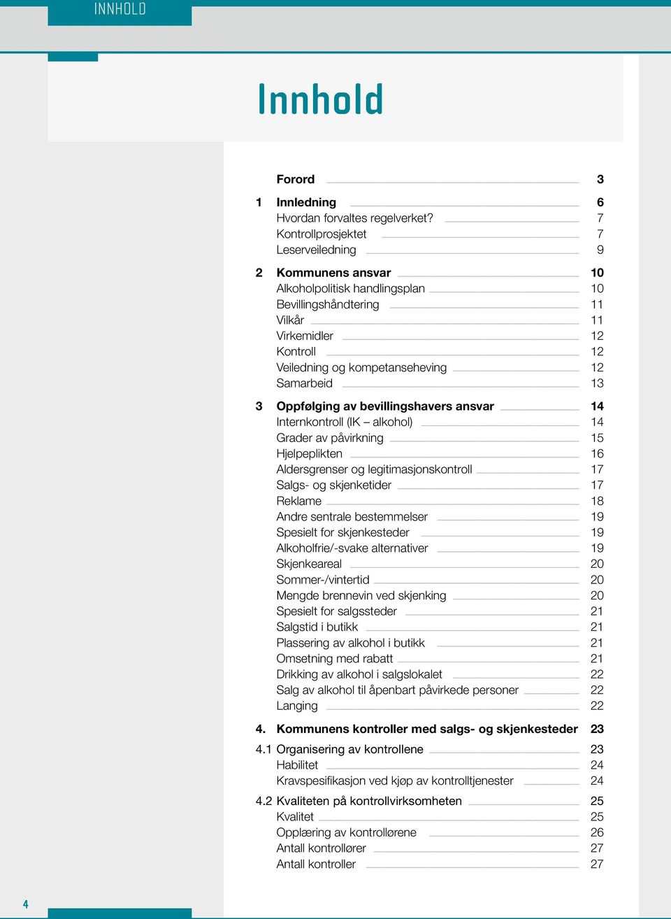 Samarbeid 13 3 Oppfølging av bevillingshavers ansvar 14 Internkontroll (IK alkohol) 14 Grader av påvirkning 15 Hjelpeplikten 16 Aldersgrenser og legitimasjonskontroll 17 Salgs- og skjenketider 17