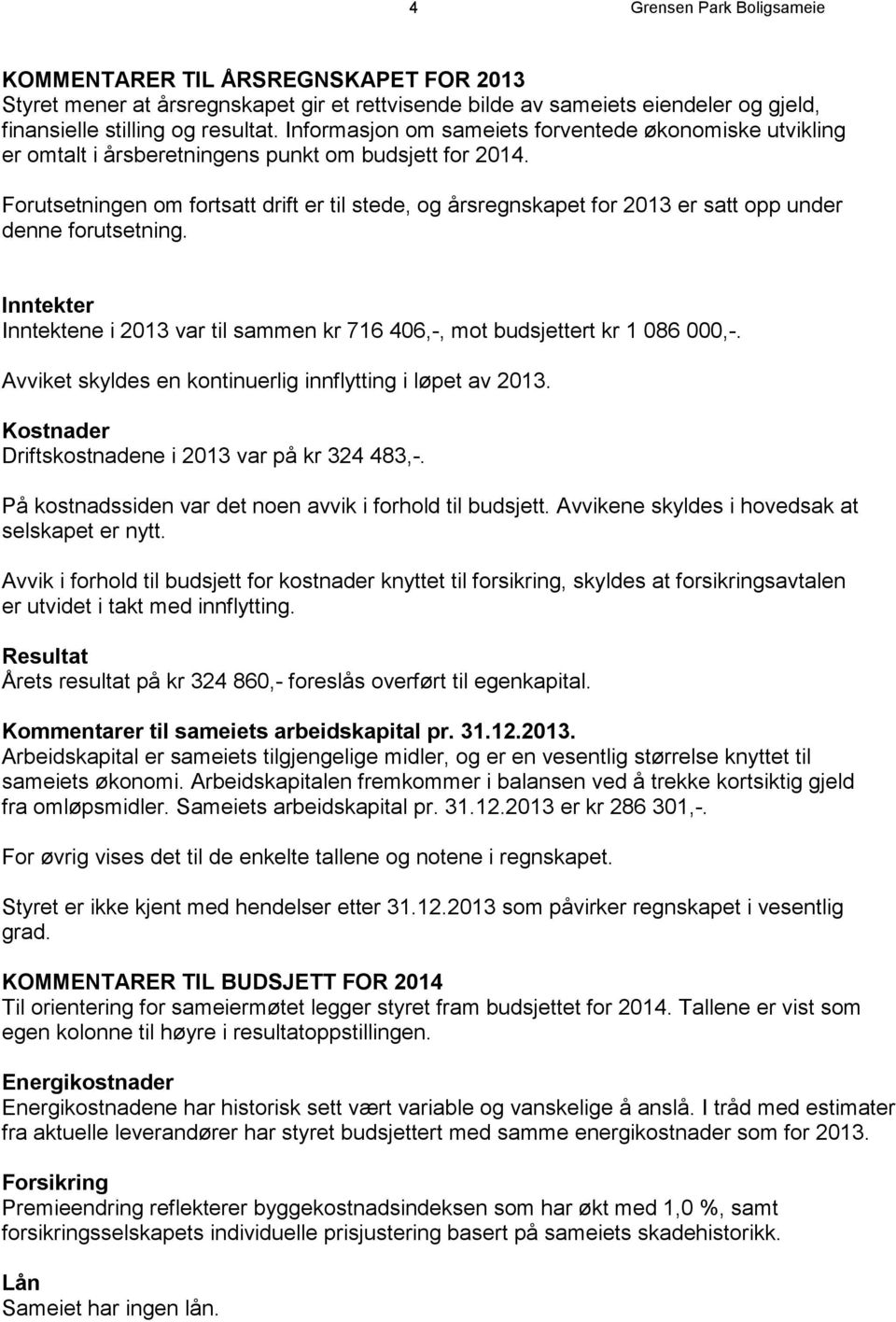 Forutsetningen om fortsatt drift er til stede, og årsregnskapet for 2013 er satt opp under denne forutsetning. Inntekter Inntektene i 2013 var til sammen kr 716 406,-, mot budsjettert kr 1 086 000,-.