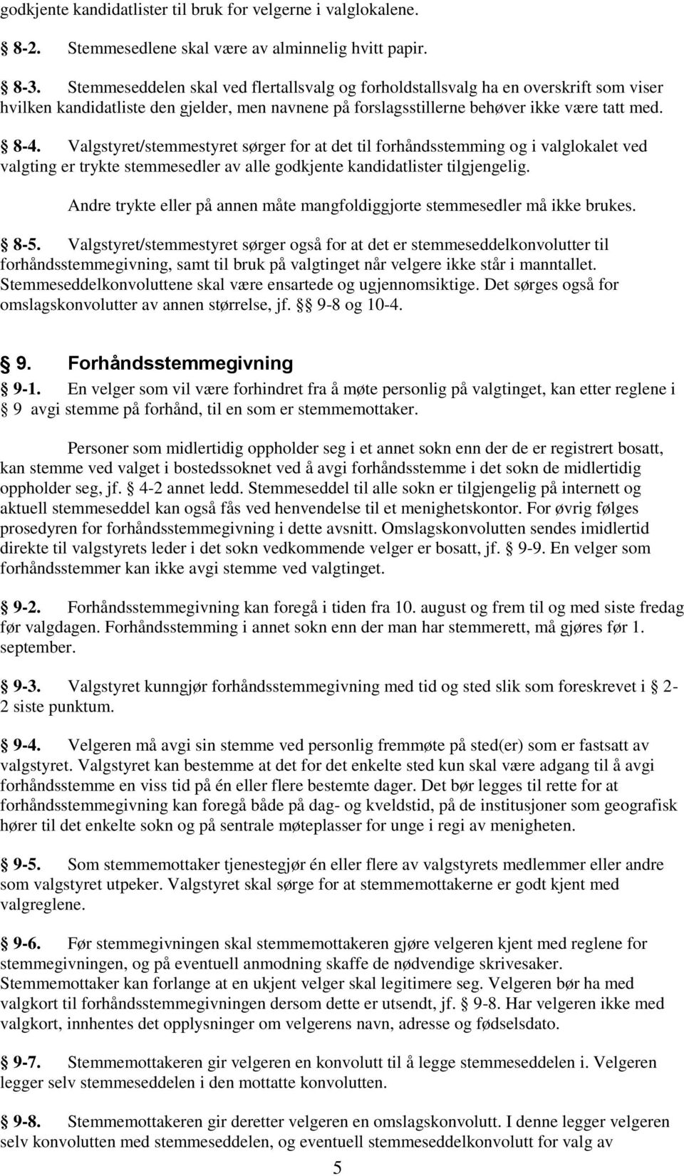 Valgstyret/stemmestyret sørger for at det til forhåndsstemming og i valglokalet ved valgting er trykte stemmesedler av alle godkjente kandidatlister tilgjengelig.