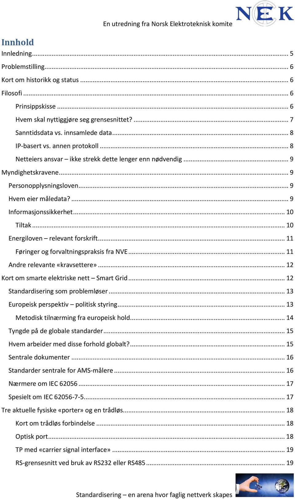 .. 9 Hvem eier måledata?... 9 Informasjonssikkerhet... 10 Tiltak... 10 Energiloven relevant forskrift... 11 Føringer og forvaltningspraksis fra NVE... 11 Andre relevante «kravsettere».