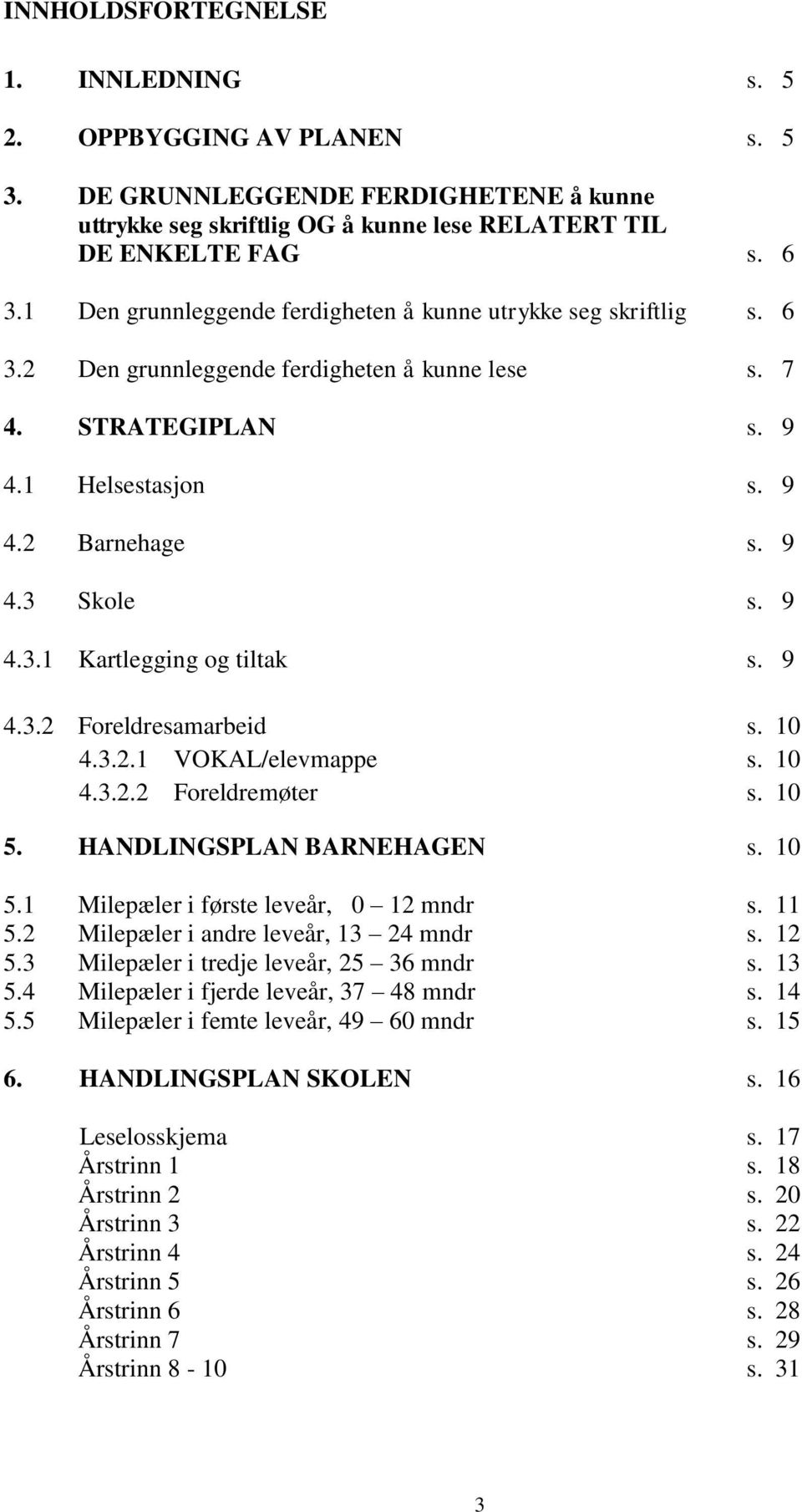 9 4.3.2 Foreldresamarbeid s. 10 4.3.2.1 VOKAL/elevmappe s. 10 4.3.2.2 Foreldremøter s. 10 5. HANDLINGSPLAN BARNEHAGEN s. 10 5.1 Milepæler i første leveår, 0 12 mndr s. 11 5.