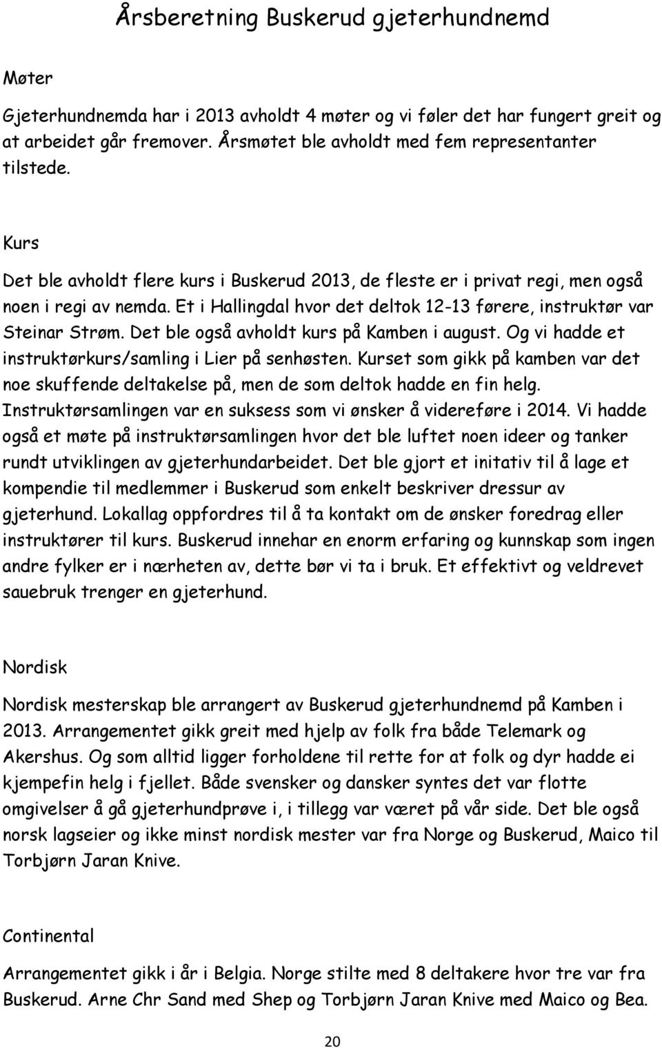 Et i Hallingdal hvor det deltok 12-13 førere, instruktør var Steinar Strøm. Det ble også avholdt kurs på Kamben i august. Og vi hadde et instruktørkurs/samling i Lier på senhøsten.