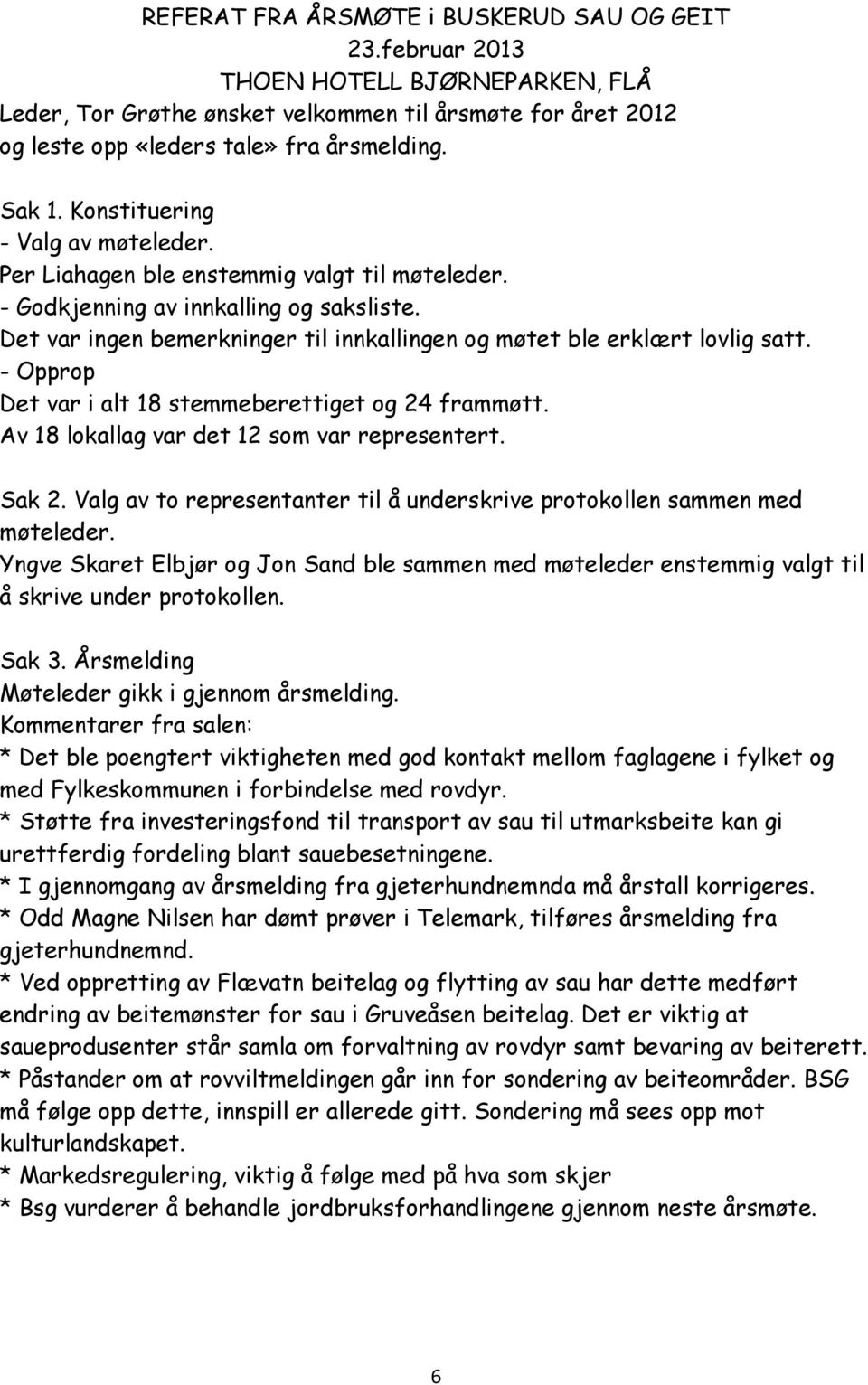 Det var ingen bemerkninger til innkallingen og møtet ble erklært lovlig satt. - Opprop Det var i alt 18 stemmeberettiget og 24 frammøtt. Av 18 lokallag var det 12 som var representert. Sak 2.