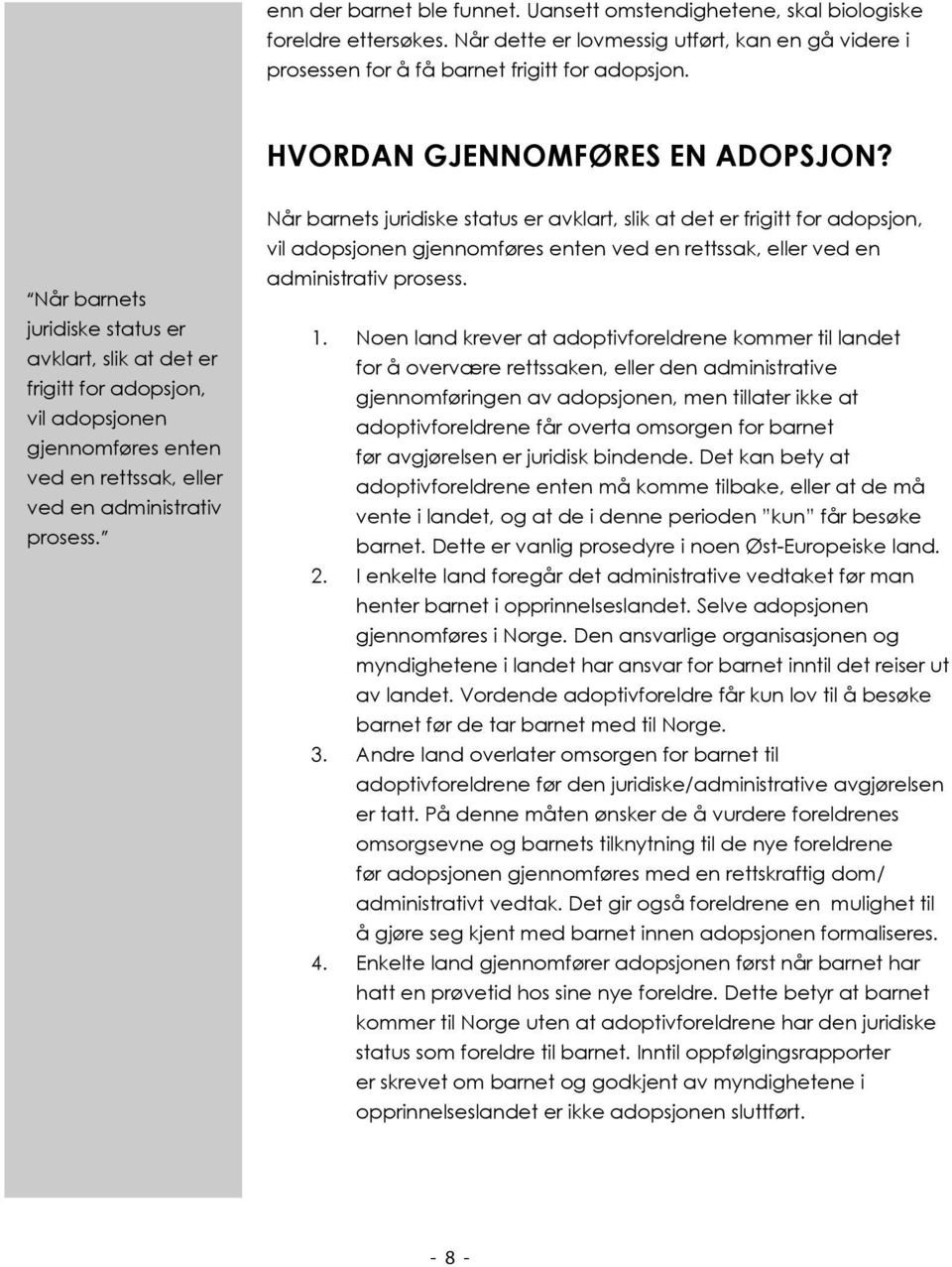 Når barnets juridiske status er avklart, slik at det er frigitt for adopsjon, vil adopsjonen gjennomføres enten ved en rettssak, eller ved en administrativ prosess. 1.