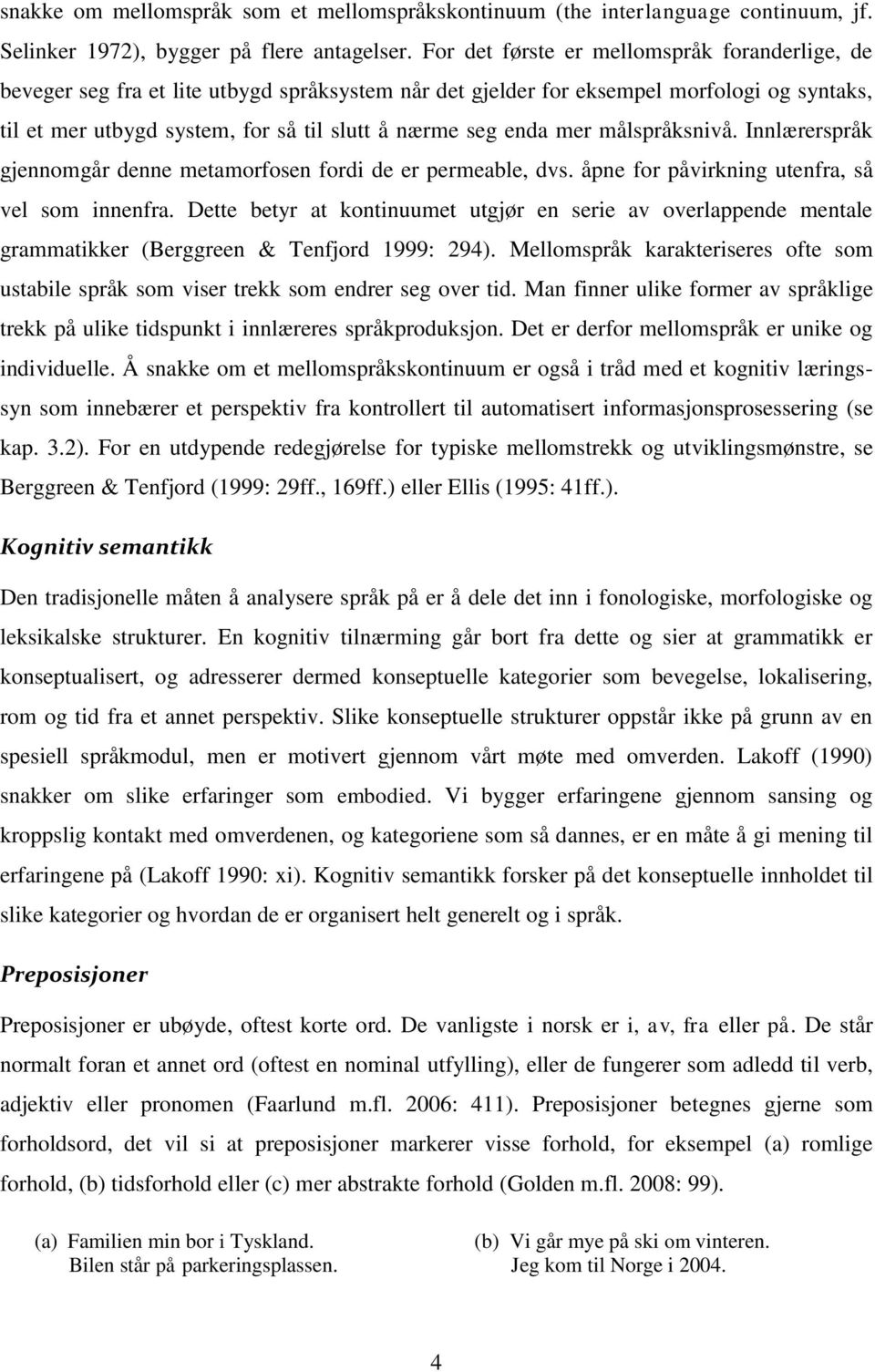 enda mer målspråksnivå. Innlærerspråk gjennomgår denne metamorfosen fordi de er permeable, dvs. åpne for påvirkning utenfra, så vel som innenfra.