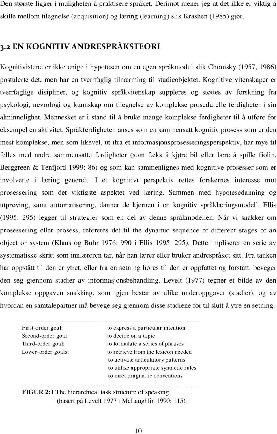 Kognitive vitenskaper er tverrfaglige disipliner, og kognitiv språkvitenskap suppleres og støttes av forskning fra psykologi, nevrologi og kunnskap om tilegnelse av komplekse prosedurelle ferdigheter