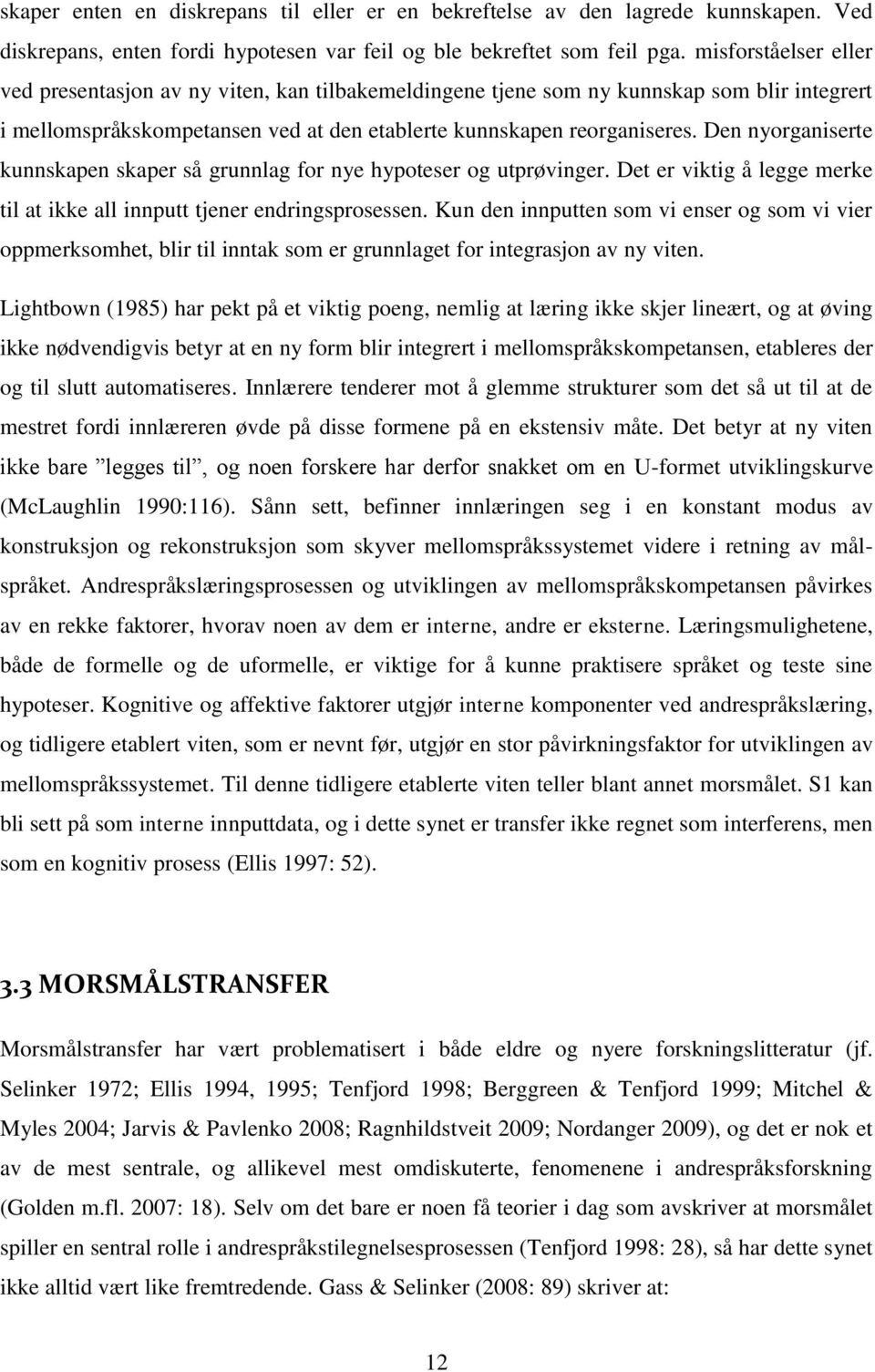 Den nyorganiserte kunnskapen skaper så grunnlag for nye hypoteser og utprøvinger. Det er viktig å legge merke til at ikke all innputt tjener endringsprosessen.