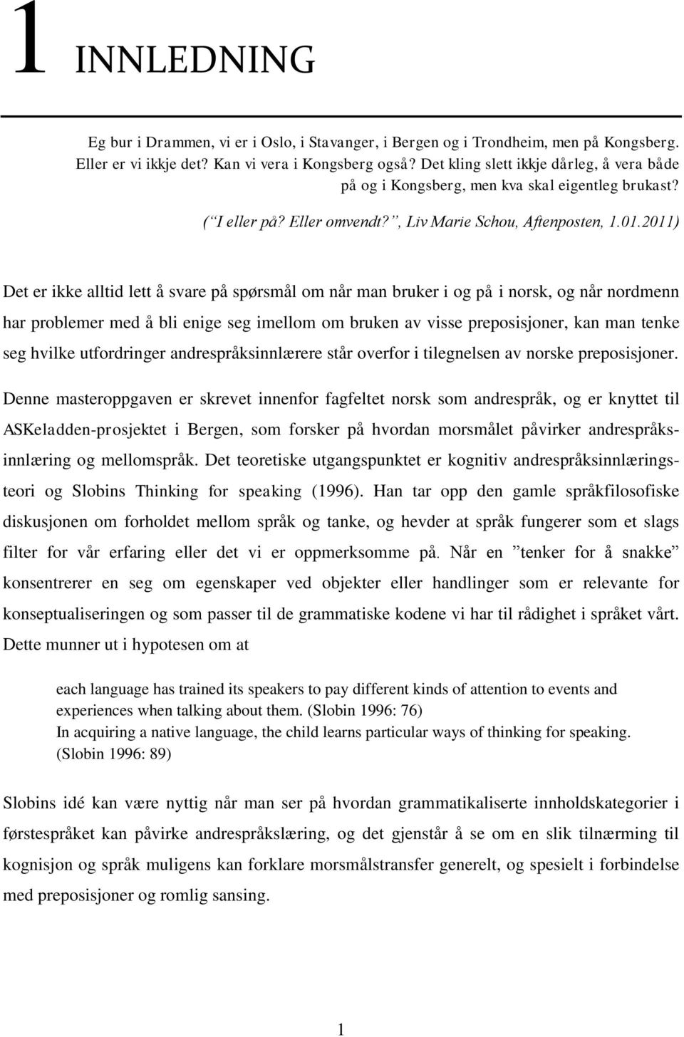 2011) Det er ikke alltid lett å svare på spørsmål om når man bruker i og på i norsk, og når nordmenn har problemer med å bli enige seg imellom om bruken av visse preposisjoner, kan man tenke seg