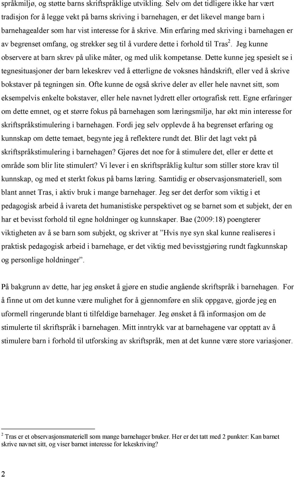 Min erfaring med skriving i barnehagen er av begrenset omfang, og strekker seg til å vurdere dette i forhold til Tras 2. Jeg kunne observere at barn skrev på ulike måter, og med ulik kompetanse.