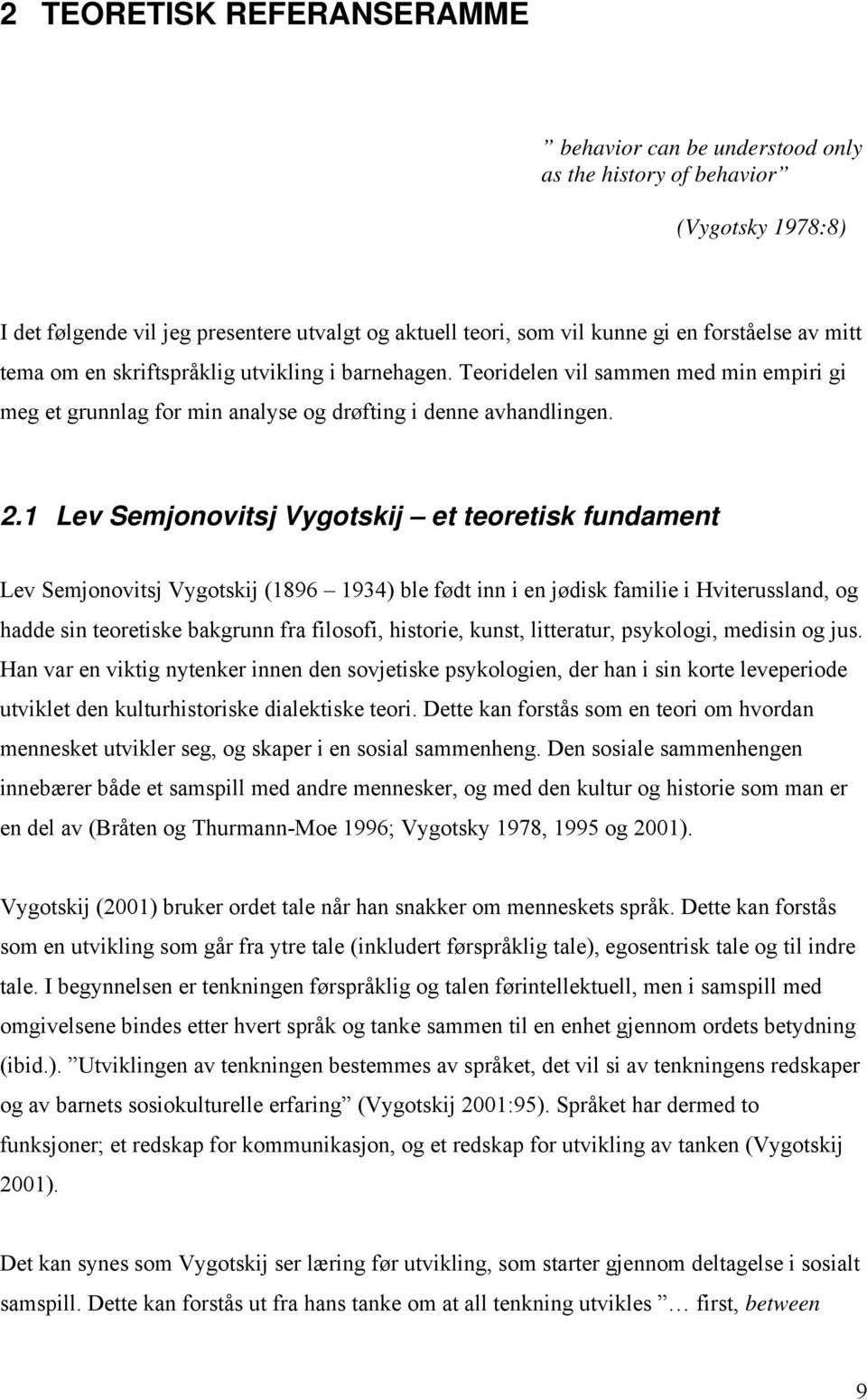 1 Lev Semjonovitsj Vygotskij et teoretisk fundament Lev Semjonovitsj Vygotskij (1896 1934) ble født inn i en jødisk familie i Hviterussland, og hadde sin teoretiske bakgrunn fra filosofi, historie,