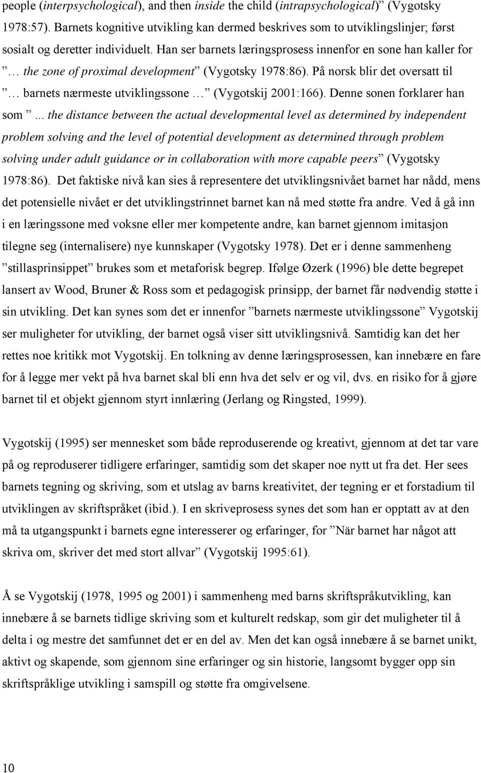 Han ser barnets læringsprosess innenfor en sone han kaller for the zone of proximal development (Vygotsky 1978:86). På norsk blir det oversatt til barnets nærmeste utviklingssone (Vygotskij 2001:166).