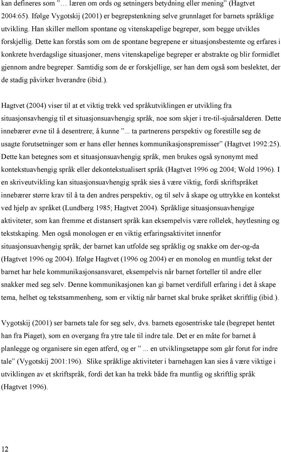 Dette kan forstås som om de spontane begrepene er situasjonsbestemte og erfares i konkrete hverdagslige situasjoner, mens vitenskapelige begreper er abstrakte og blir formidlet gjennom andre begreper.