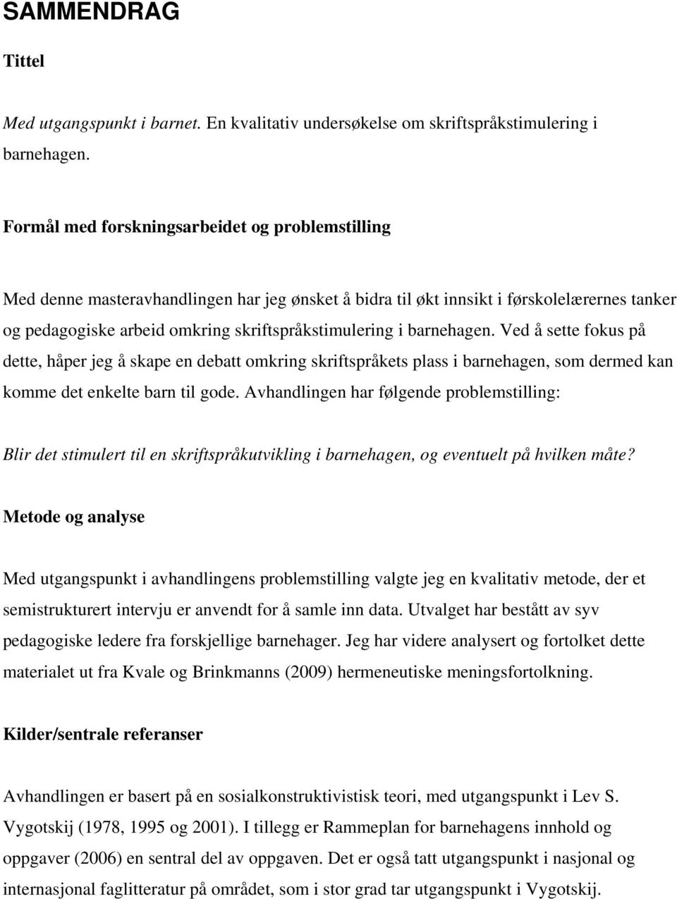 barnehagen. Ved å sette fokus på dette, håper jeg å skape en debatt omkring skriftspråkets plass i barnehagen, som dermed kan komme det enkelte barn til gode.