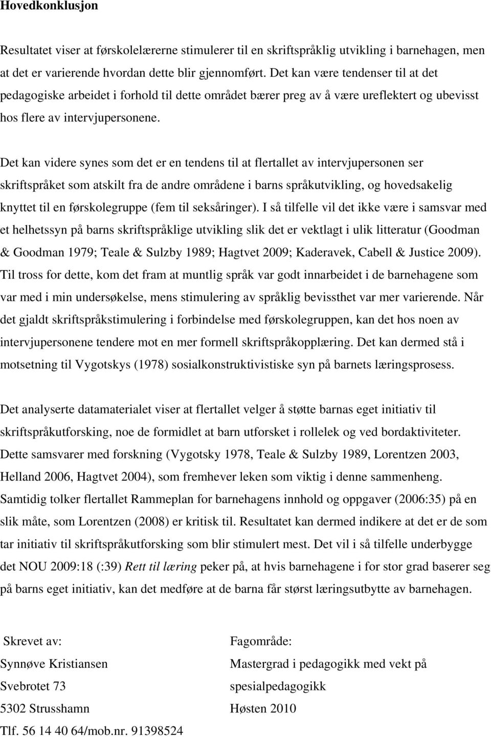 Det kan videre synes som det er en tendens til at flertallet av intervjupersonen ser skriftspråket som atskilt fra de andre områdene i barns språkutvikling, og hovedsakelig knyttet til en