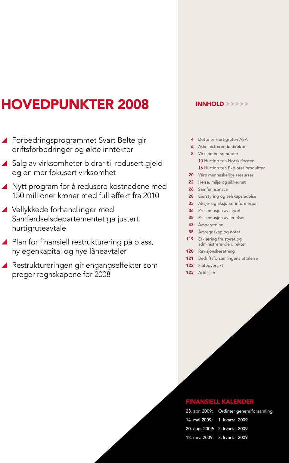 på plass, ny egenkapital og nye låneavtaler yy Restruktureringen gir engangseffekter som preger regnskapene for 2008 4 Dette er Hurtigruten ASA 6 Administrerende direktør 8 Virksomhetsområder 10