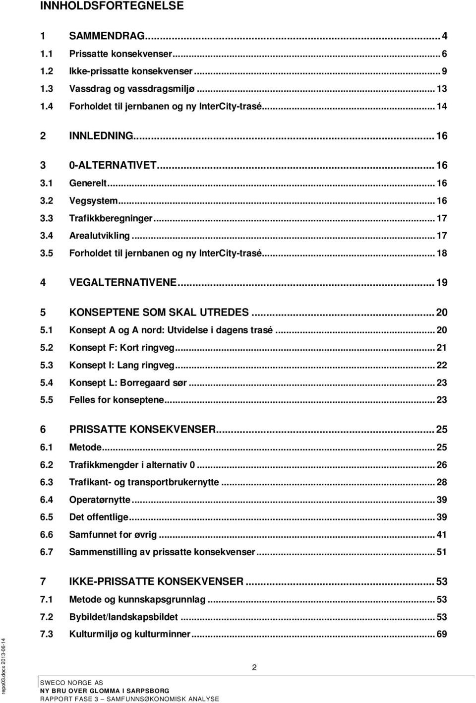 .. 18 4 VEGALTERNATIVENE... 19 5 KONSEPTENE SOM SKAL UTREDES... 20 5.1 Konsept A og A nord: Utvidelse i dagens trasé... 20 5.2 Konsept F: Kort ringveg... 21 5.3 Konsept I: Lang ringveg... 22 5.
