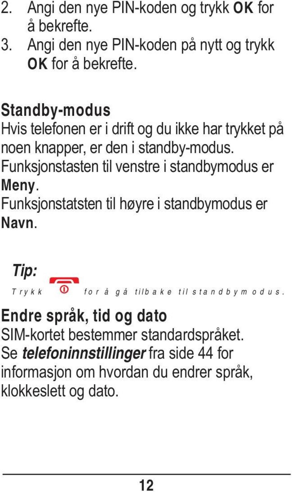 Funksjonstasten til venstre i standbymodus er Meny. Funksjonstatsten til høyre i standbymodus er Navn.