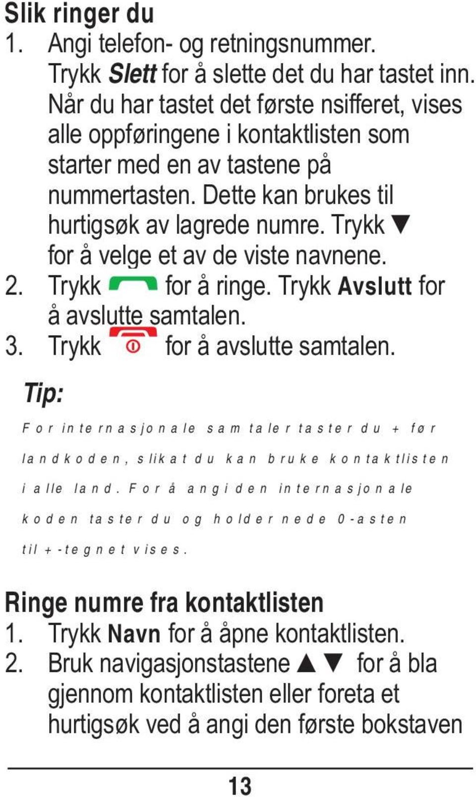 Trykk for å velge et av de viste navnene. 2. Trykk for å ringe. Trykk Avslutt for å avslutte samtalen. 3. Trykk for å avslutte samtalen.