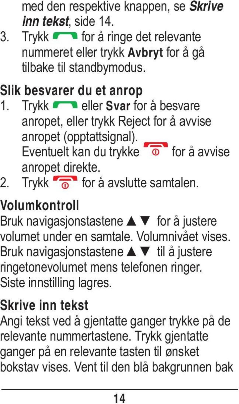 Volumkontroll Bruk navigasjonstastene for å justere volumet under en samtale. Volumnivået vises. Bruk navigasjonstastene til å justere ringetonevolumet mens telefonen ringer.