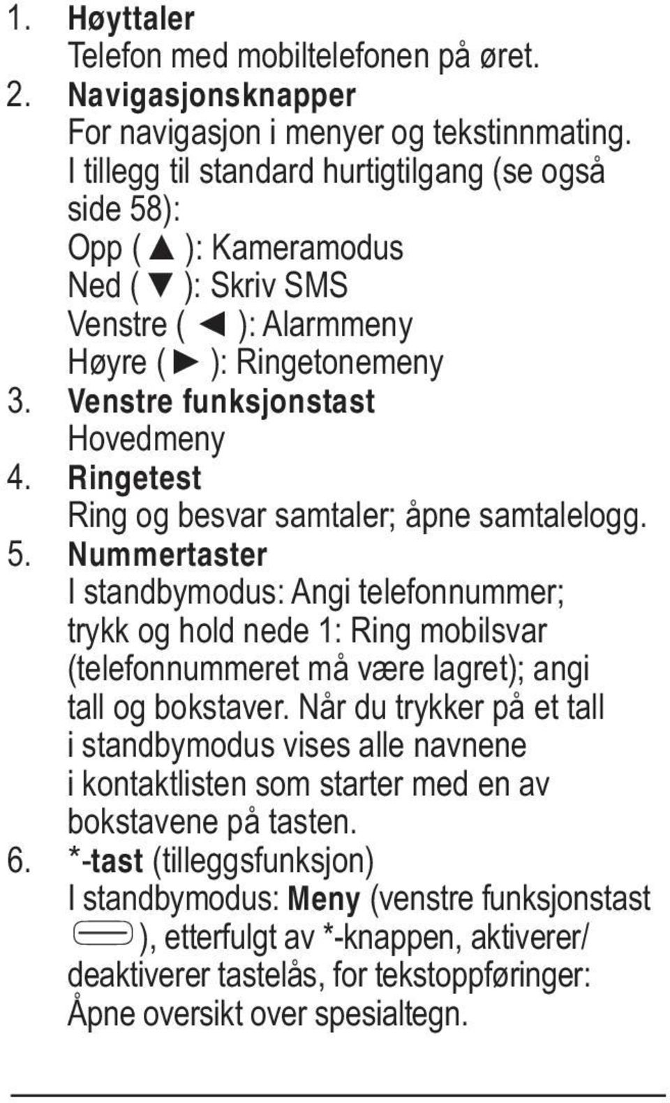 Ringetest Ring og besvar samtaler; åpne samtalelogg. 5. Nummertaster I standbymodus: Angi telefonnummer; trykk og hold nede 1: Ring mobilsvar (telefonnummeret må være lagret); angi tall og bokstaver.