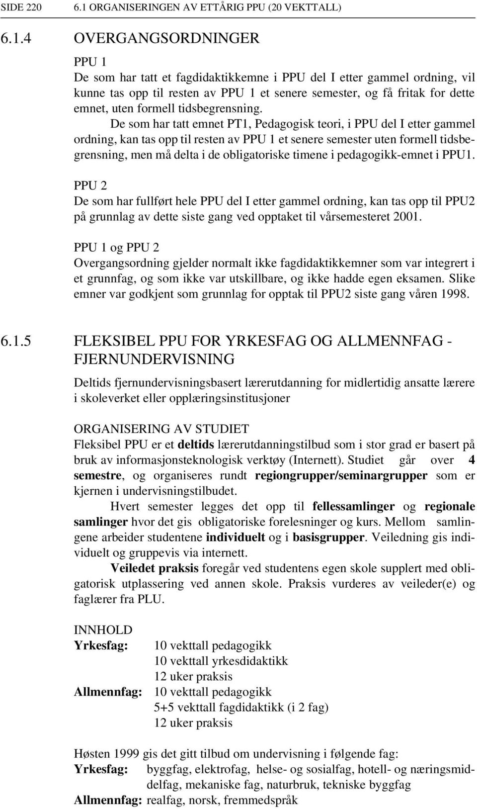 4 OVERGANGSORDNINGER PPU 1 De som har tatt et fagdidaktikkemne i PPU del I etter gammel ordning, vil kunne tas opp til resten av PPU 1 et senere semester, og få fritak for dette emnet, uten formell