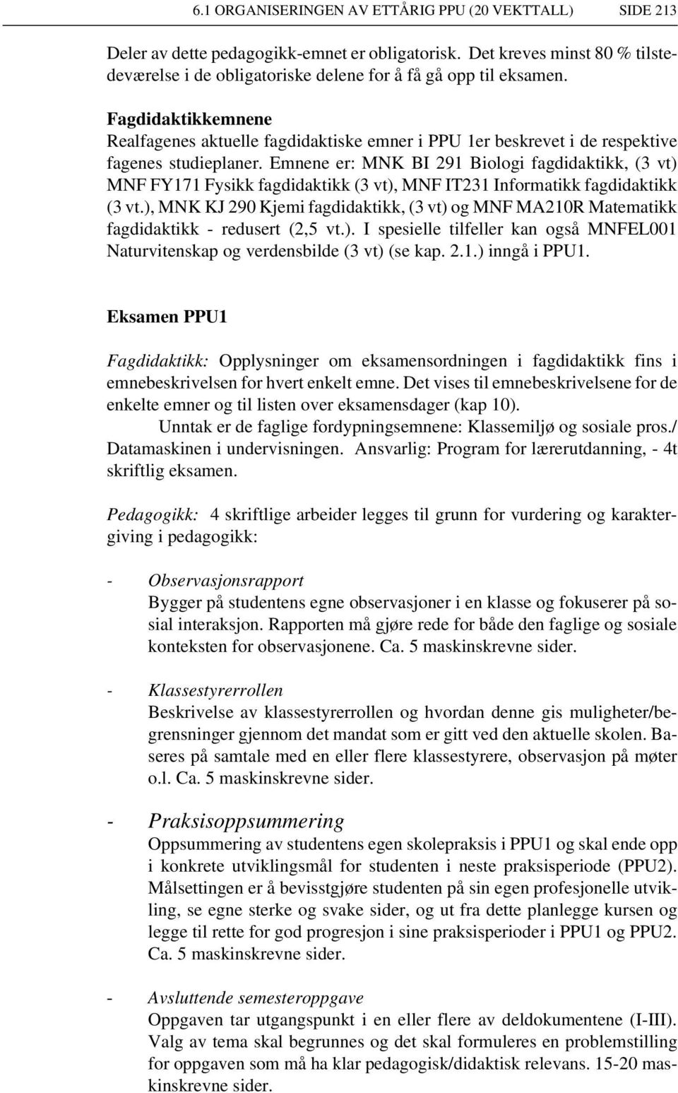 Emnene er: MNK BI 291 Biologi fagdidaktikk, (3 vt) MNF FY171 Fysikk fagdidaktikk (3 vt), MNF IT231 Informatikk fagdidaktikk (3 vt.