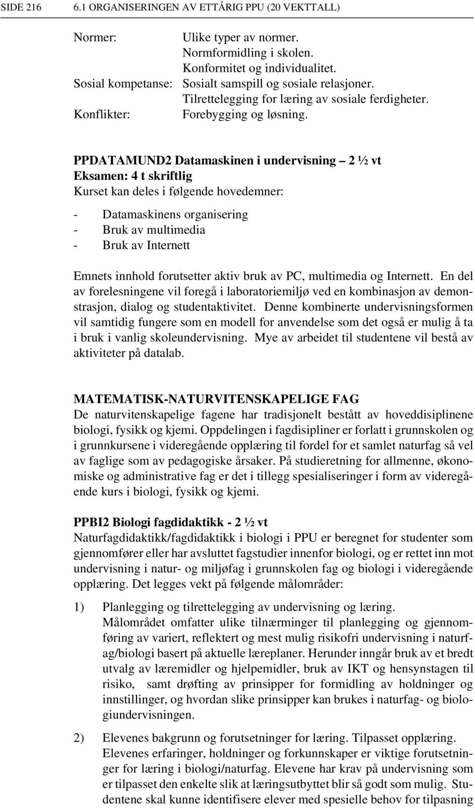 PPDATAMUND2 Datamaskinen i undervisning 2 ½ vt Eksamen: 4 t skriftlig Kurset kan deles i følgende hovedemner: - Datamaskinens organisering - Bruk av multimedia - Bruk av Internett Emnets innhold