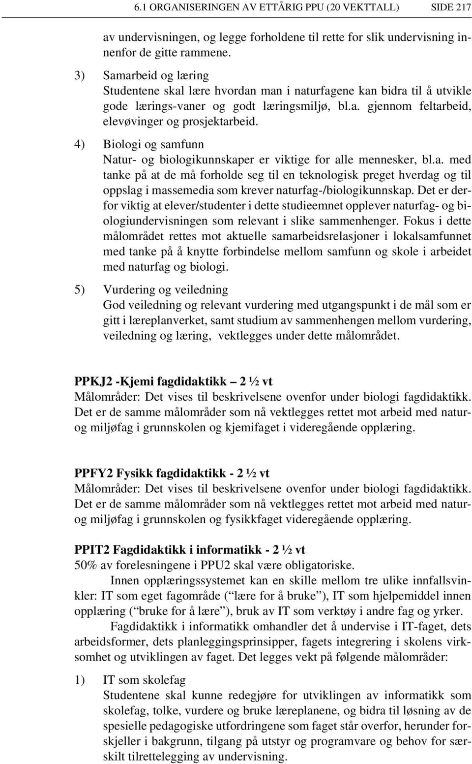 4) Biologi og samfunn Natur- og biologikunnskaper er viktige for alle mennesker, bl.a. med tanke på at de må forholde seg til en teknologisk preget hverdag og til oppslag i massemedia som krever naturfag-/biologikunnskap.