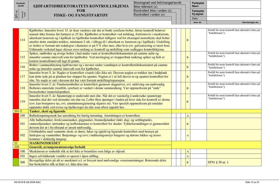 trekkes, minimum 2 stk. i tillegg til i akterkant av lasterom og i kjøllask). Utskifting av bolter er foretatt når reduksjon i diameter er på 5 % eller mer, eller hvis evt.