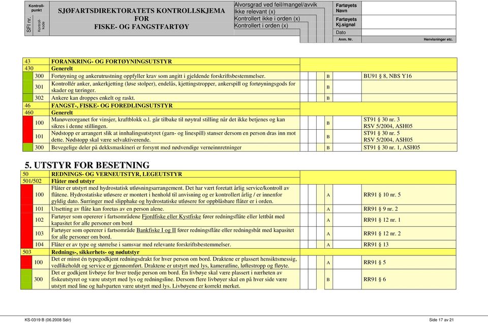 46 FANGST-, FISKE- OG EDLINGSUTSTYR 460 Generelt Manøverorganet for vinsjer, kraftblokk o.l. går tilbake til nøytral stilling når det ikke betjenes og kan ST91 30 nr. 3 sikres i denne stillingen.