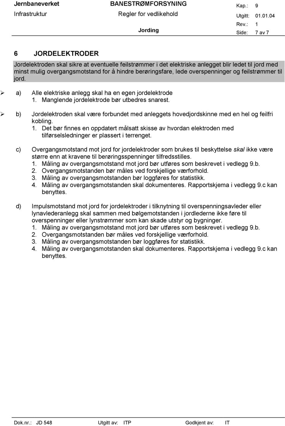 b) Jordelektroden skal være forbundet med anleggets hovedjordskinne med en hel og feilfri kobling. 1.