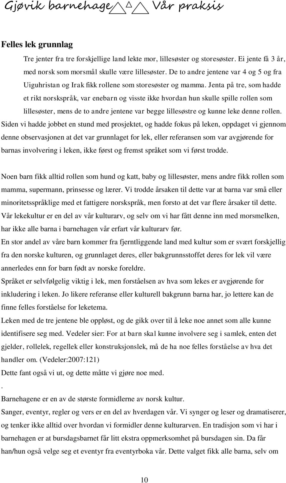 Jenta på tre, som hadde et rikt norskspråk, var enebarn og visste ikke hvordan hun skulle spille rollen som lillesøster, mens de to andre jentene var begge lillesøstre og kunne leke denne rollen.