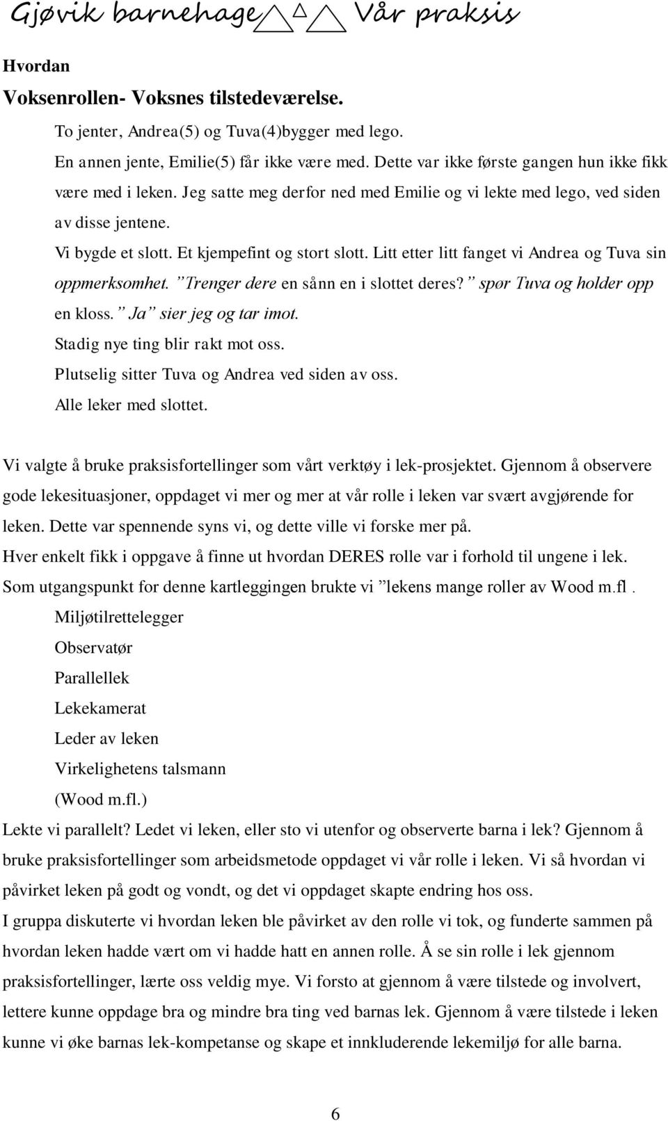 Trenger dere en sånn en i slottet deres? spør Tuva og holder opp en kloss. Ja sier jeg og tar imot. Stadig nye ting blir rakt mot oss. Plutselig sitter Tuva og Andrea ved siden av oss.