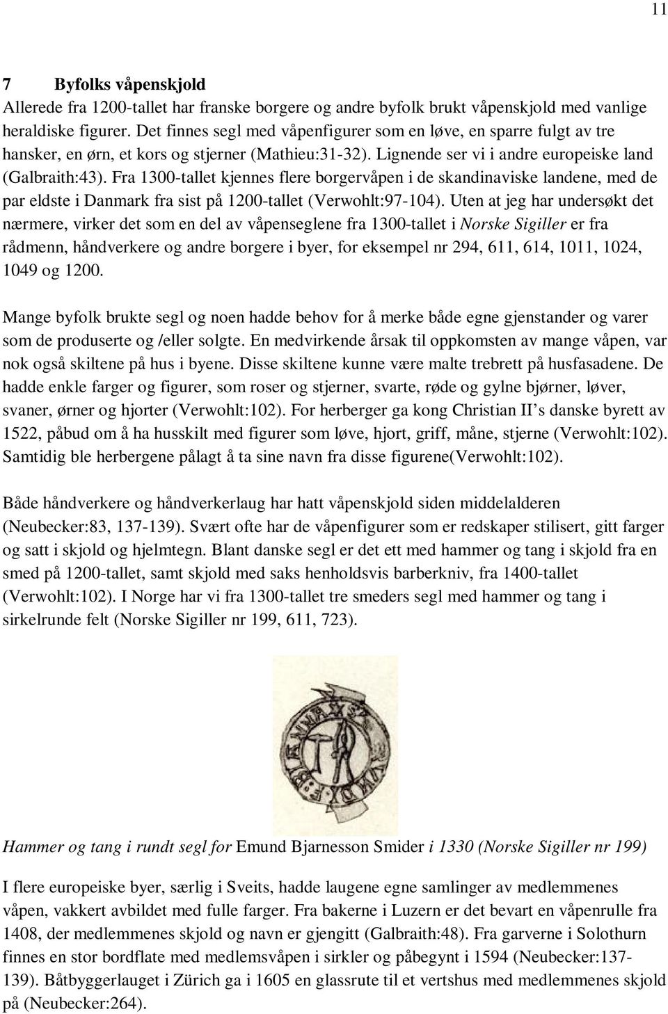 Fra 1300-tallet kjennes flere borgervåpen i de skandinaviske landene, med de par eldste i Danmark fra sist på 1200-tallet (Verwohlt:97-104).