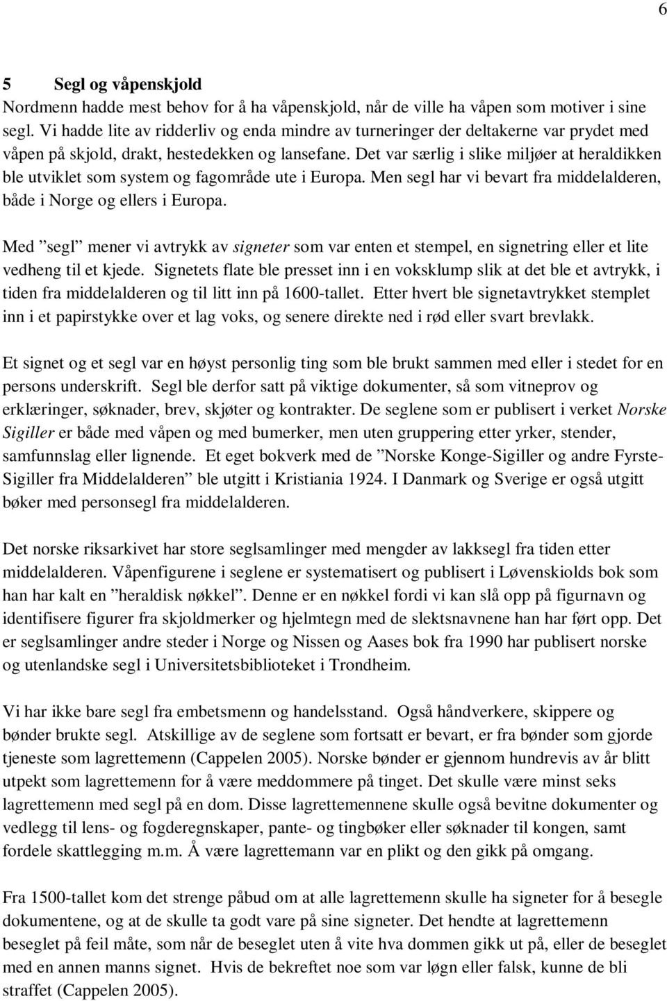 Det var særlig i slike miljøer at heraldikken ble utviklet som system og fagområde ute i Europa. Men segl har vi bevart fra middelalderen, både i Norge og ellers i Europa.