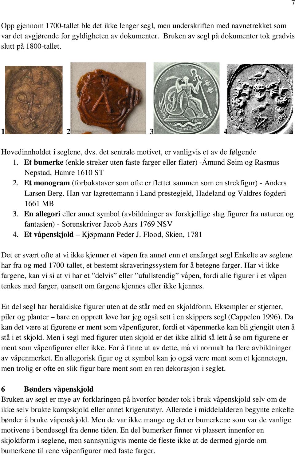 Et bumerke (enkle streker uten faste farger eller flater) -Åmund Seim og Rasmus Nepstad, Hamre 1610 ST 2. Et monogram (forbokstaver som ofte er flettet sammen som en strekfigur) - Anders Larsen Berg.