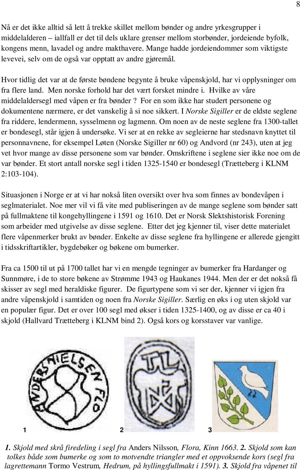 Hvor tidlig det var at de første bøndene begynte å bruke våpenskjold, har vi opplysninger om fra flere land. Men norske forhold har det vært forsket mindre i.