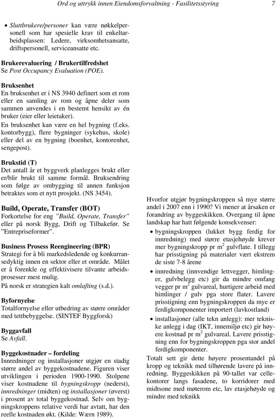 Bruksenhet En bruksenhet er i NS 3940 definert som et rom eller en samling av rom og åpne deler som sammen anvendes i en bestemt hensikt av én bruker (eier eller leietaker).