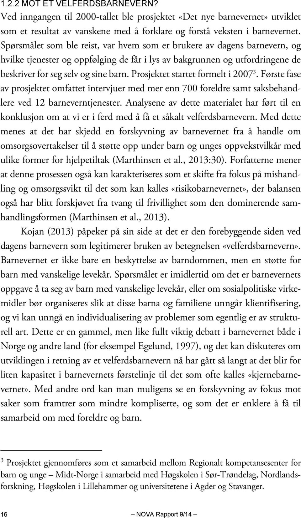 Prosjektet startet formelt i 2007 3. Første fase av prosjektet omfattet intervjuer med mer enn 700 foreldre samt saksbehandlere ved 12 barneverntjenester.