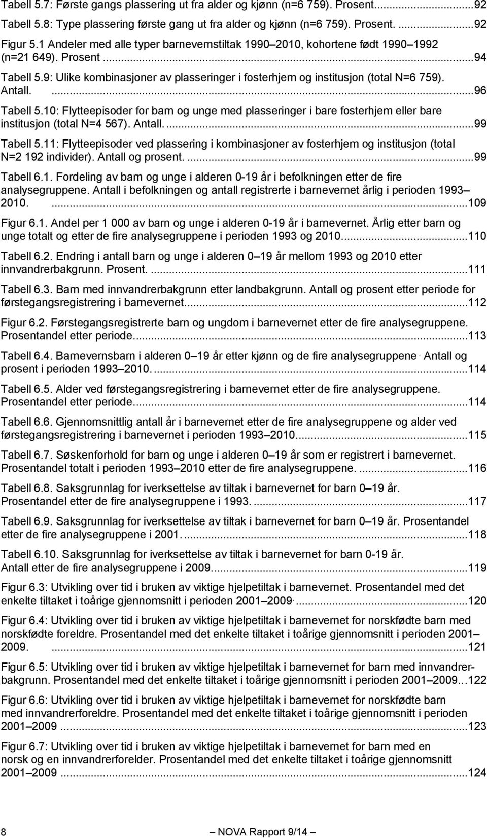 Antall.... 96 Tabell 5.10: Flytteepisoder for barn og unge med plasseringer i bare fosterhjem eller bare institusjon (total N=4 567). Antall.... 99 Tabell 5.