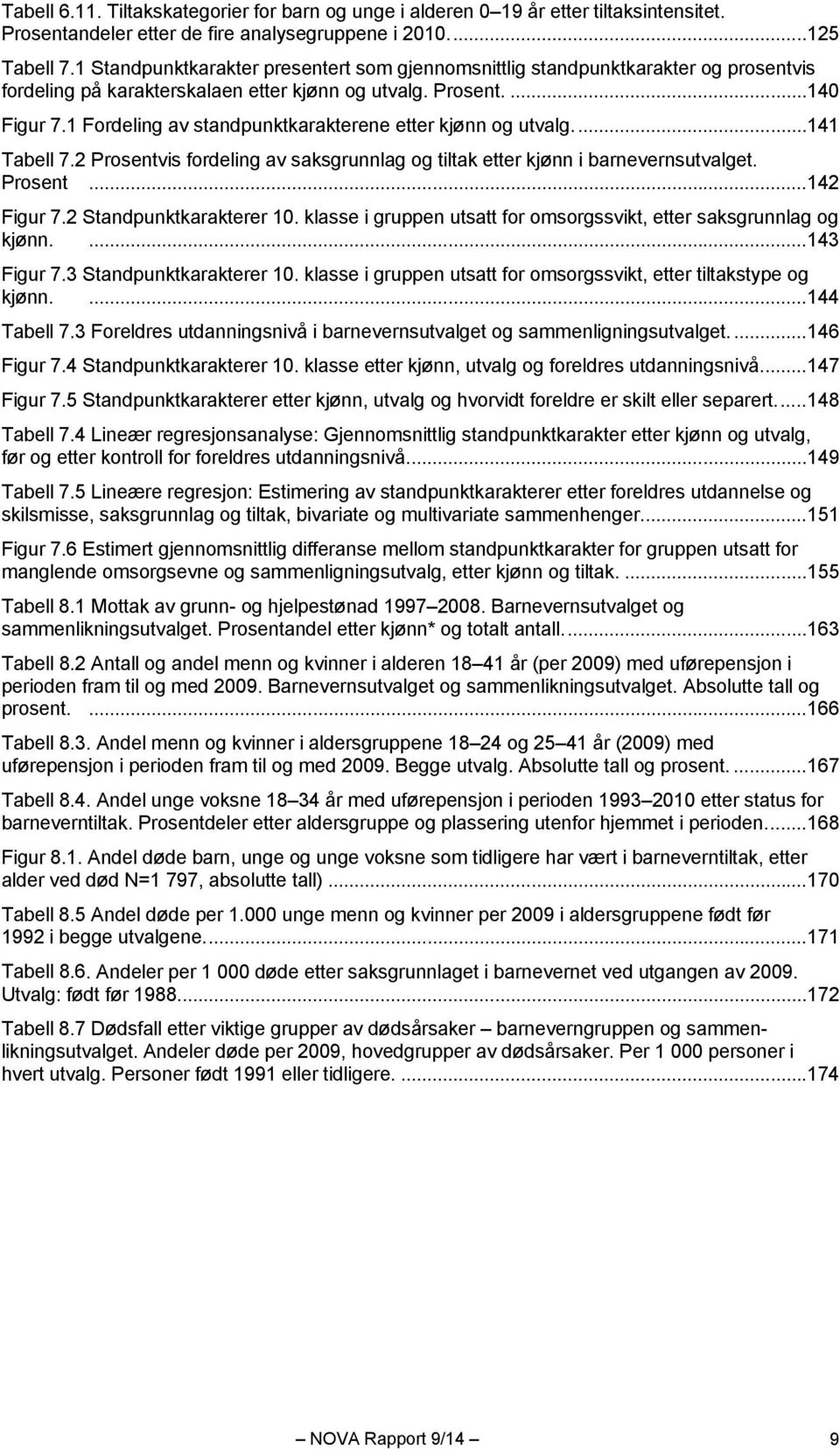 1 Fordeling av standpunktkarakterene etter kjønn og utvalg.... 141 Tabell 7.2 Prosentvis fordeling av saksgrunnlag og tiltak etter kjønn i barnevernsutvalget. Prosent... 142 Figur 7.