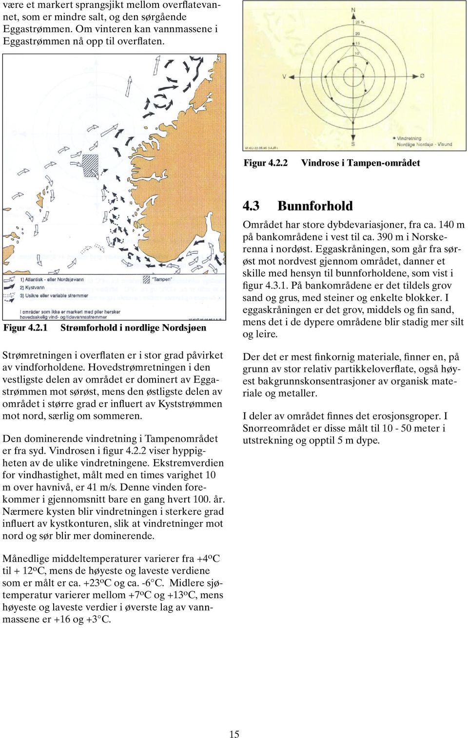 390 m i Norskerenna i nordøst. Eggaskråningen, som går fra sørøst mot nordvest gjennom området, danner et skille med hensyn til bunnforholdene, som vist i figur 4.3.1.