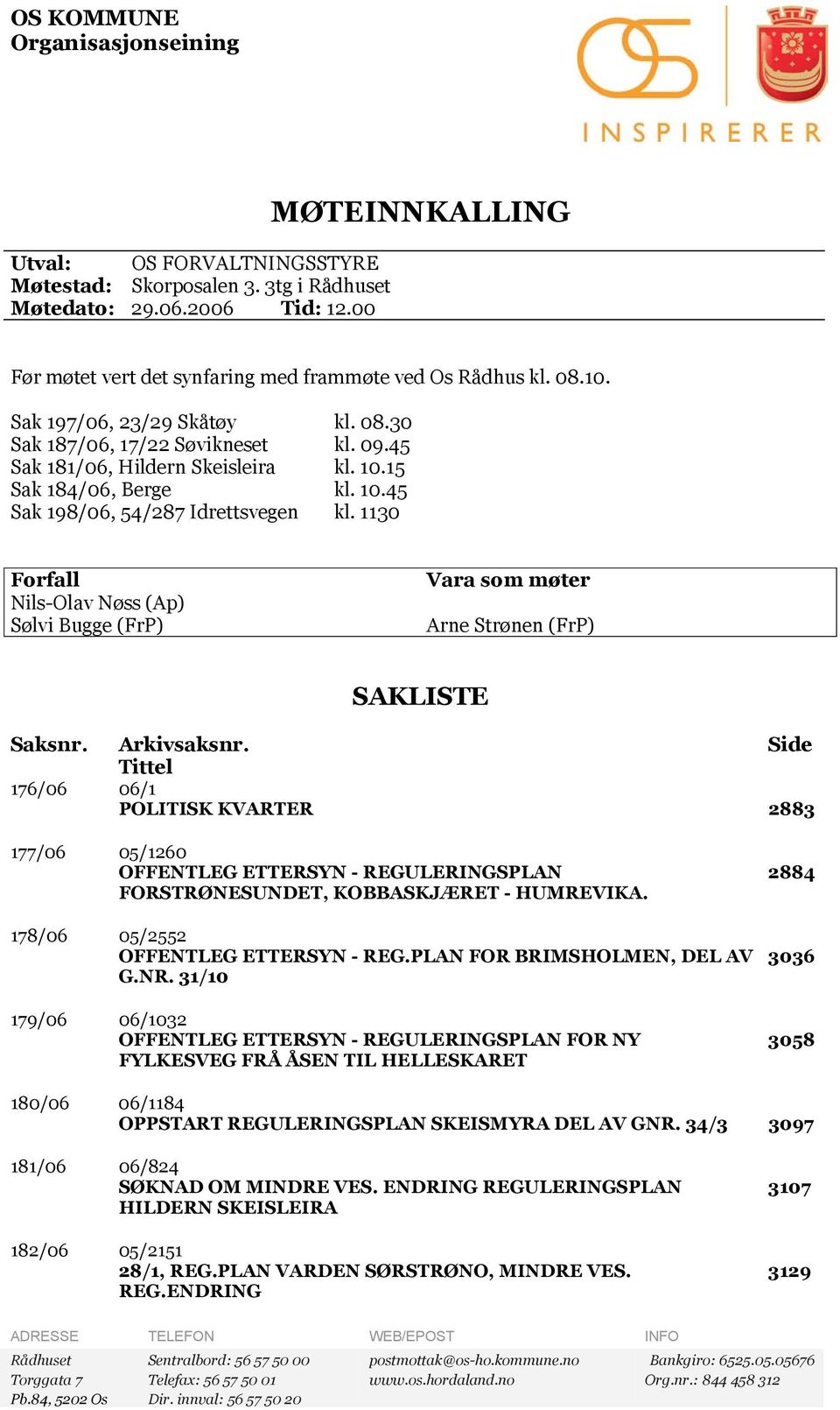 15 Sak 184/06, Berge kl. 10.45 Sak 198/06, 54/287 Idrettsvegen kl. 1130 Forfall Nils-Olav Nøss (Ap) Sølvi Bugge (FrP) Vara som møter Arne Strønen (FrP) SAKLISTE Saksnr. Arkivsaksnr.