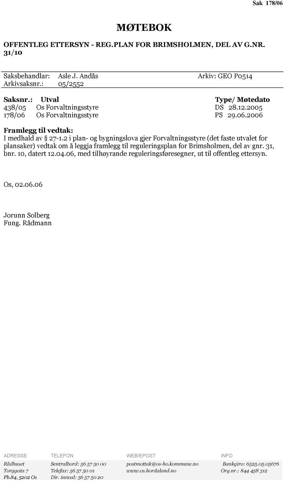 2 i plan- og bygningslova gjer Forvaltningsstyre (det faste utvalet for plansaker) vedtak om å leggja framlegg til reguleringsplan for Brimsholmen, del av gnr. 31, bnr. 10, datert 12.04.