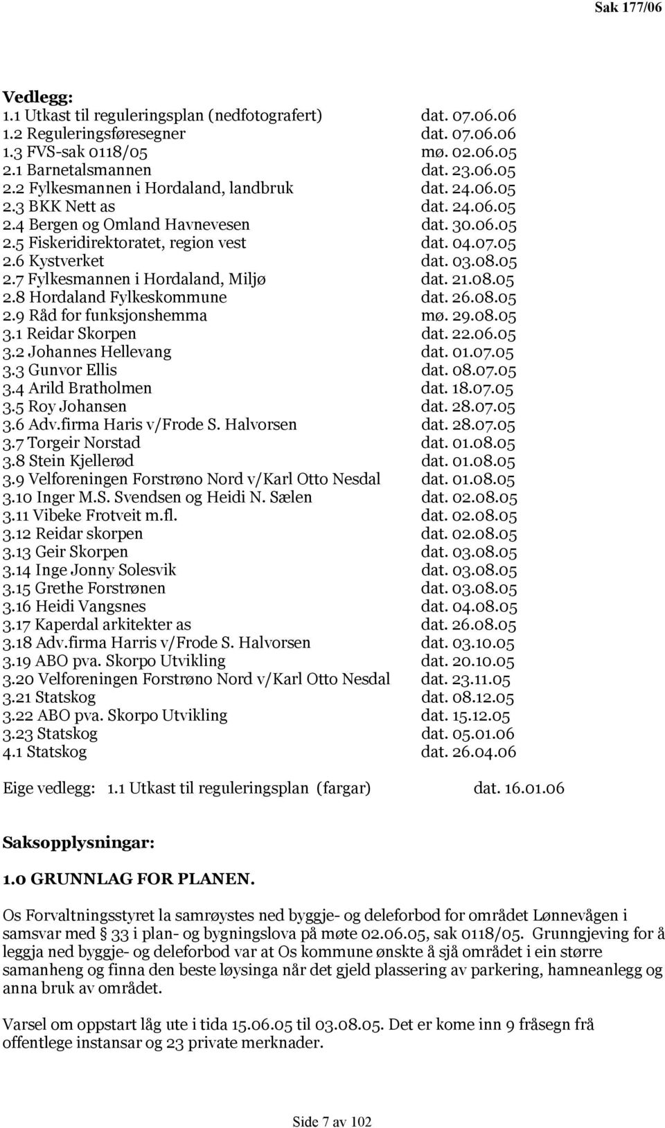 21.08.05 2.8 Hordaland Fylkeskommune dat. 26.08.05 2.9 Råd for funksjonshemma mø. 29.08.05 3.1 Reidar Skorpen dat. 22.06.05 3.2 Johannes Hellevang dat. 01.07.05 3.3 Gunvor Ellis dat. 08.07.05 3.4 Arild Bratholmen dat.