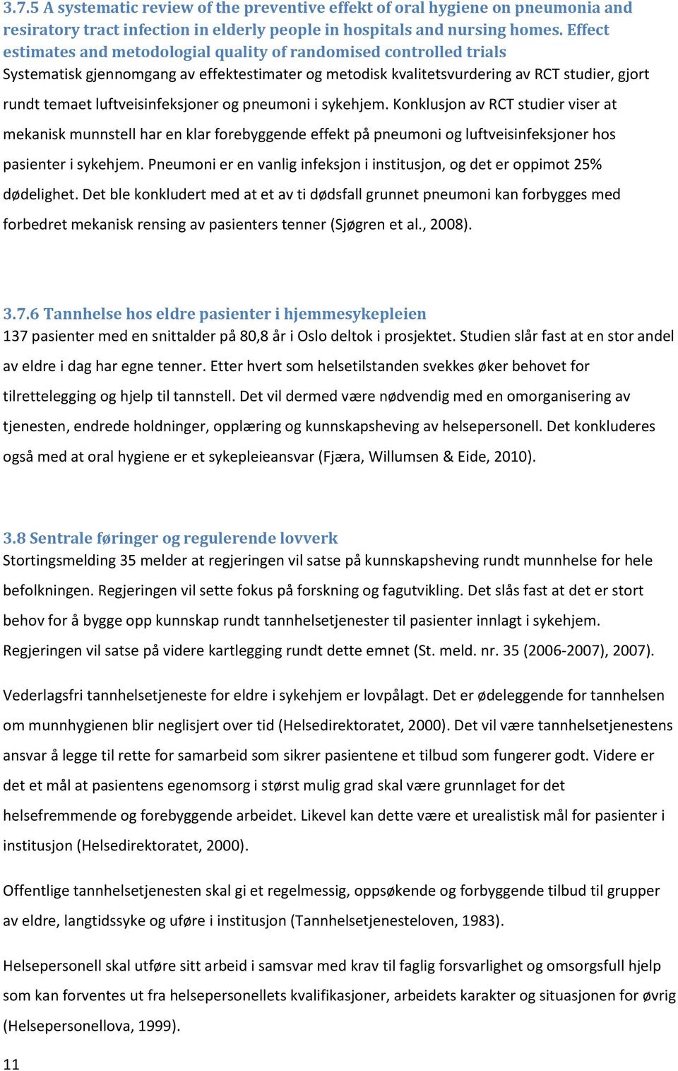 luftveisinfeksjoner og pneumoni i sykehjem. Konklusjon av RCT studier viser at mekanisk munnstell har en klar forebyggende effekt på pneumoni og luftveisinfeksjoner hos pasienter i sykehjem.