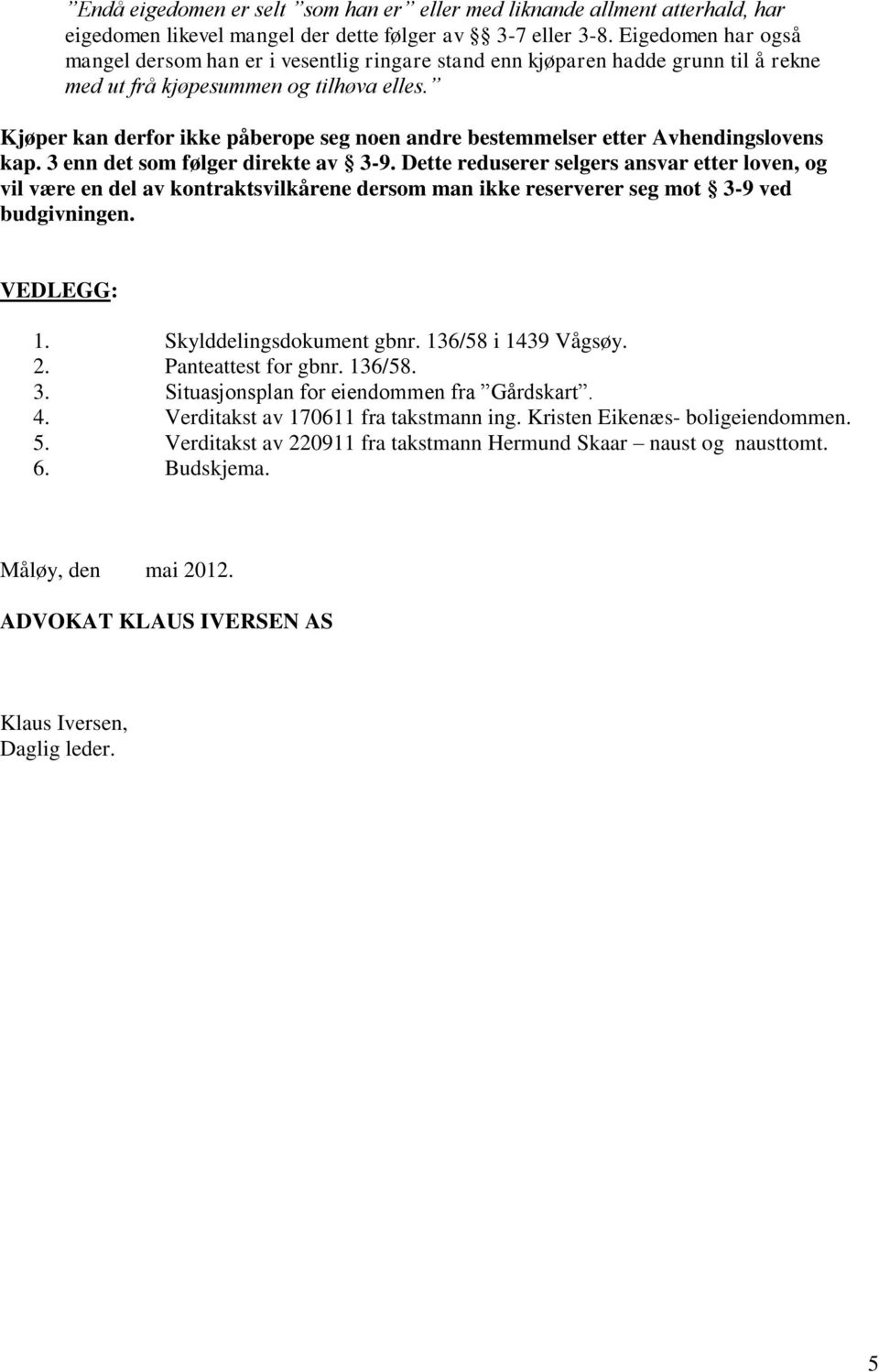 Kjøper kan derfor ikke påberope seg noen andre bestemmelser etter Avhendingslovens kap. 3 enn det som følger direkte av 3-9.