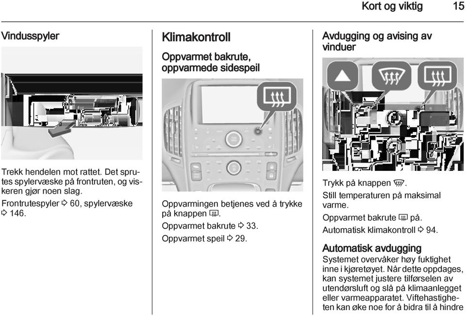 Oppvarmet bakrute 3 33. Oppvarmet speil 3 29. Trykk på knappen V. Still temperaturen på maksimal varme. Oppvarmet bakrute Ü på. Automatisk klimakontroll 3 94.