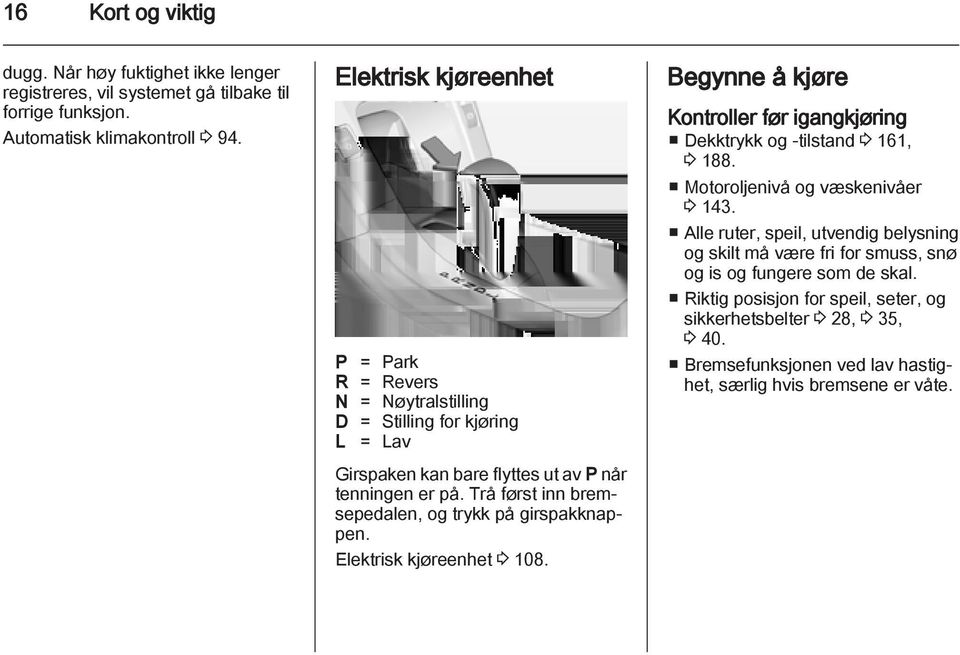 Trå først inn bremsepedalen, og trykk på girspakknappen. Elektrisk kjøreenhet 3 108. Begynne å kjøre Kontroller før igangkjøring Dekktrykk og -tilstand 3 161, 3 188.