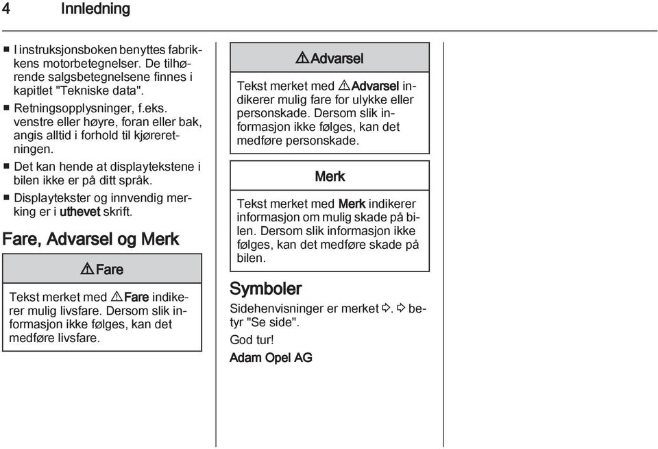 Displaytekster og innvendig merking er i uthevet skrift. Fare, Advarsel og Merk 9 Fare Tekst merket med 9 Fare indikerer mulig livsfare. Dersom slik informasjon ikke følges, kan det medføre livsfare.